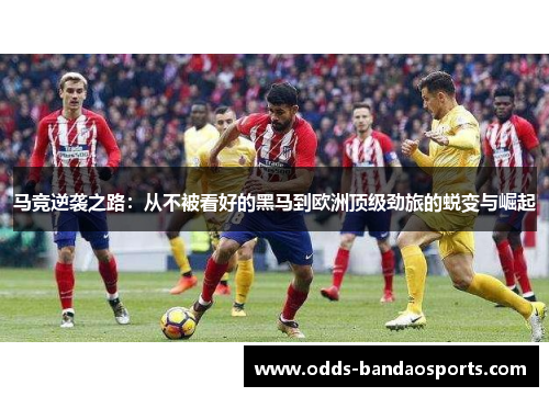 马竞逆袭之路：从不被看好的黑马到欧洲顶级劲旅的蜕变与崛起