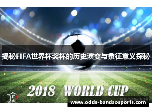 揭秘FIFA世界杯奖杯的历史演变与象征意义探秘