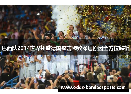 巴西队2014世界杯遭德国痛击惨败深层原因全方位解析