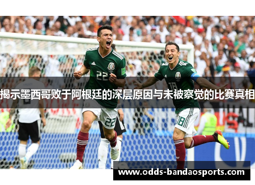 揭示墨西哥败于阿根廷的深层原因与未被察觉的比赛真相