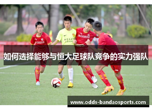 如何选择能够与恒大足球队竞争的实力强队