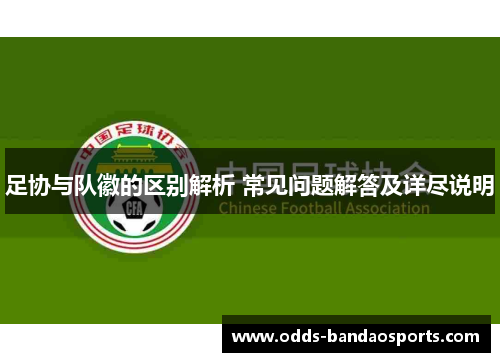 足协与队徽的区别解析 常见问题解答及详尽说明