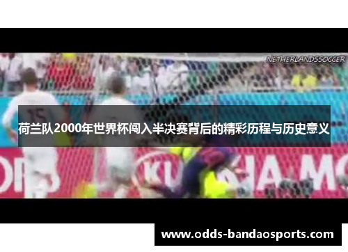 荷兰队2000年世界杯闯入半决赛背后的精彩历程与历史意义