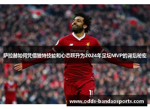 萨拉赫如何凭借独特技能和心态跃升为2024年足坛MVP的背后秘密