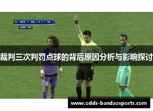裁判三次判罚点球的背后原因分析与影响探讨